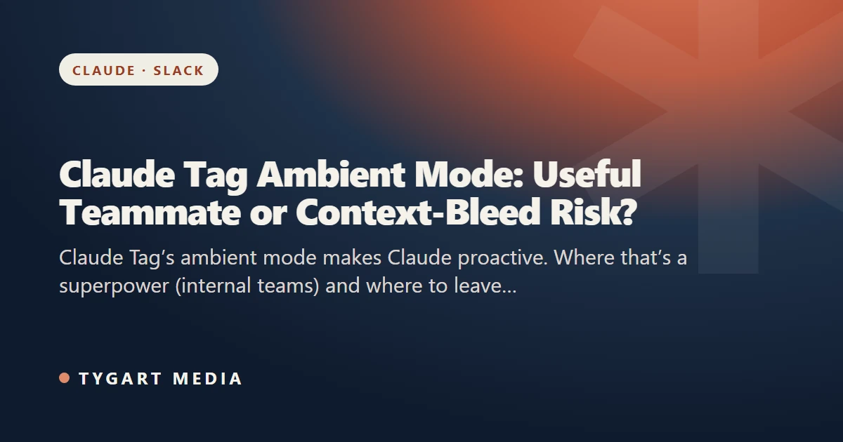 Claude Tag Ambient Mode: Useful Teammate or Context-Bleed Risk?