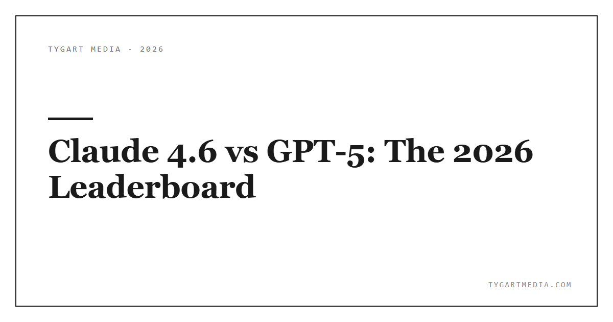 Claude 4.6 vs GPT-5: The 2026 Leaderboard
