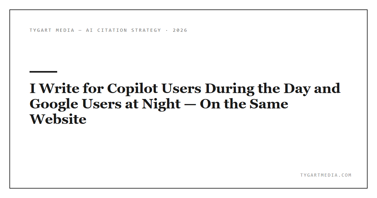 I Write for Copilot Users During the Day and Google Users at Night — On the Same Website