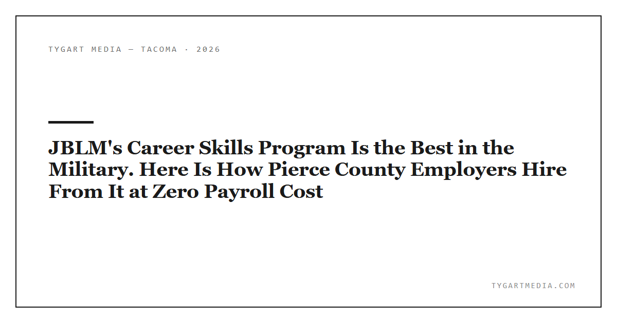 JBLM’s Career Skills Program Is the Best in the Military. Here Is How Pierce County Employers Hire From It at Zero Payroll Cost