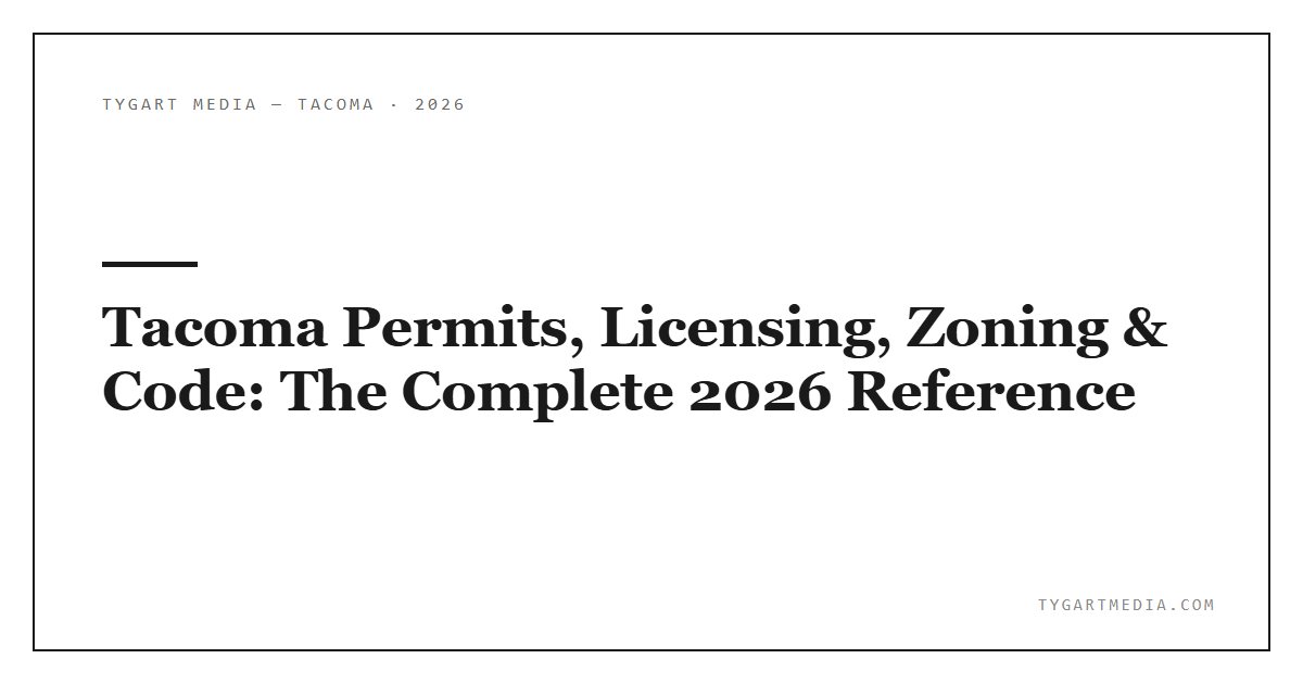Tacoma Permits, Licensing, Zoning & Code: The Complete 2026 Reference