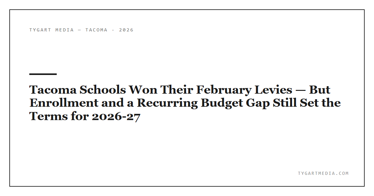 Tacoma Schools Won Their February Levies — But Enrollment and a Recurring Budget Gap Still Set the Terms for 2026-27