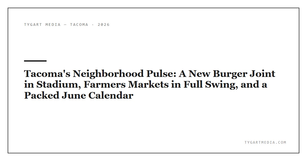 Tacoma’s Neighborhood Pulse: A New Burger Joint in Stadium, Farmers Markets in Full Swing, and a Packed June Calendar