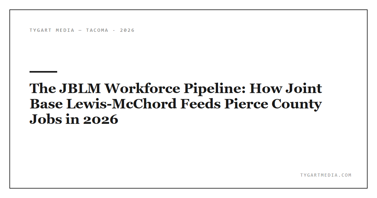 The JBLM Workforce Pipeline: How Joint Base Lewis-McChord Feeds Pierce County Jobs in 2026