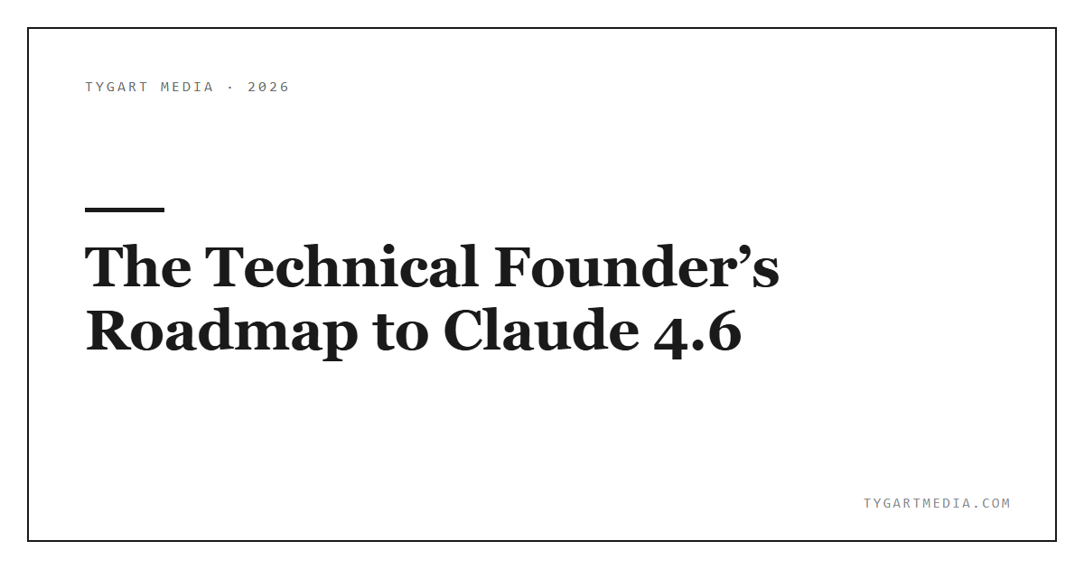 The Technical Founder’s Roadmap to Claude 4.6